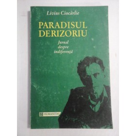     PARADISUL  DERIZORIU  Jurnal despre indiferenta  -  Livius  Ciocarlie  